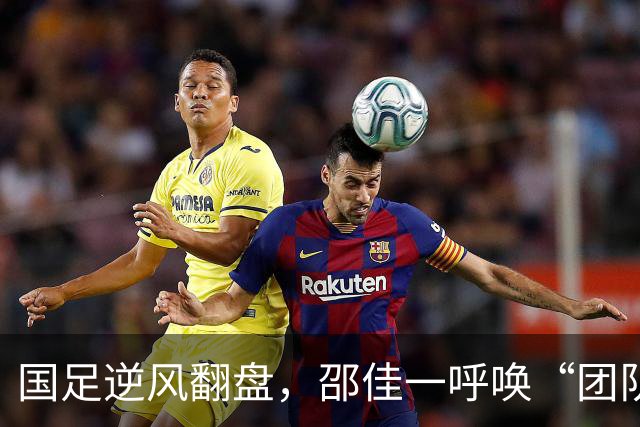 国足逆风翻盘，邵佳一呼唤“团队的力量”！
