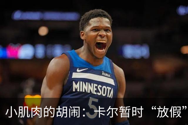 小肌肉的胡闹：卡尔暂时“放假”，阿德耶米火速顶替