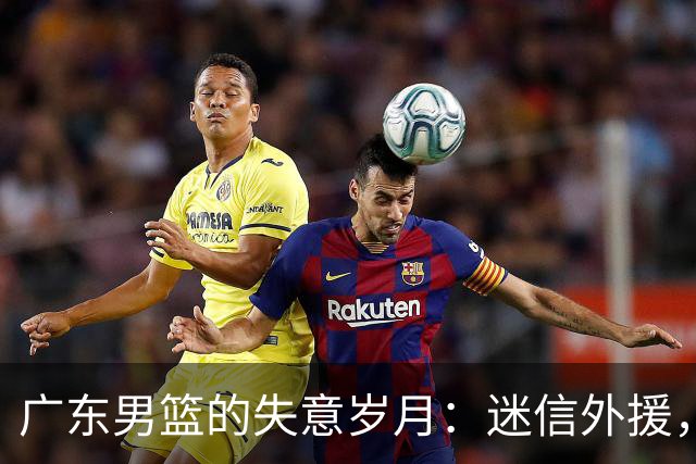 广东男篮的失意岁月：迷信外援，核心失常，防线如纸糊