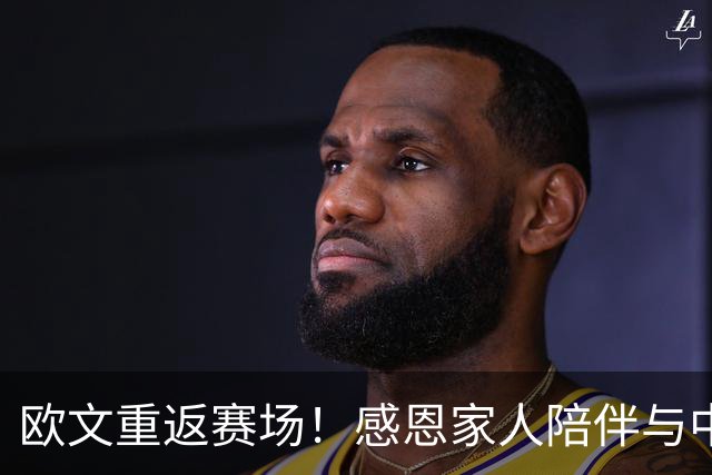 欧文重返赛场！感恩家人陪伴与中国球迷的热情支持