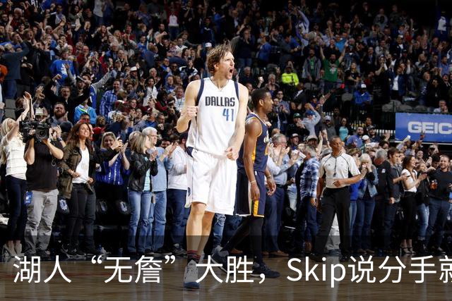 湖人“无詹”大胜，Skip说分手就分手！