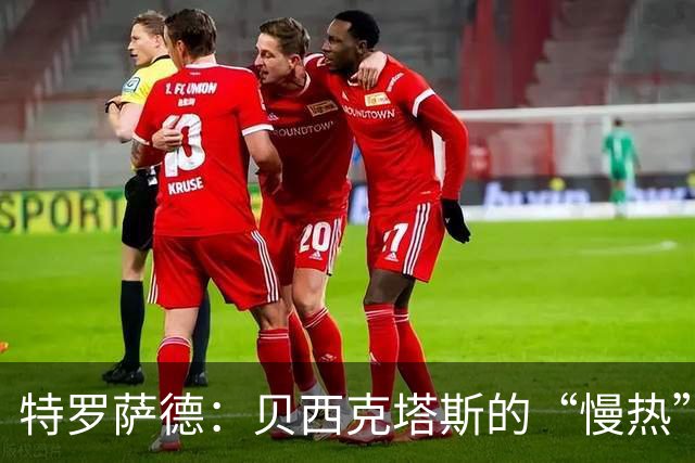 特罗萨德：贝西克塔斯的“慢热”新星