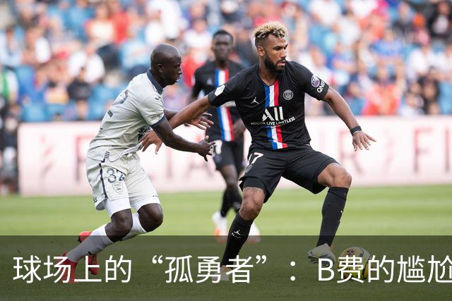 球场上的“孤勇者”：B费的尴尬高压行情