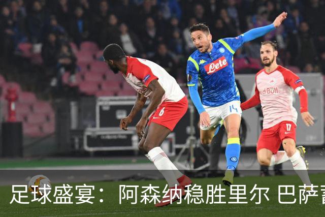 足球盛宴：阿森纳稳胜里尔 巴萨蓄势待发