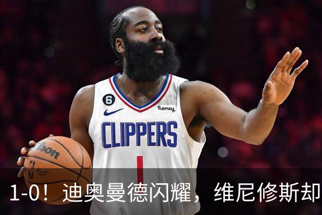 1-0！迪奥曼德闪耀，维尼修斯却因发型被罚下